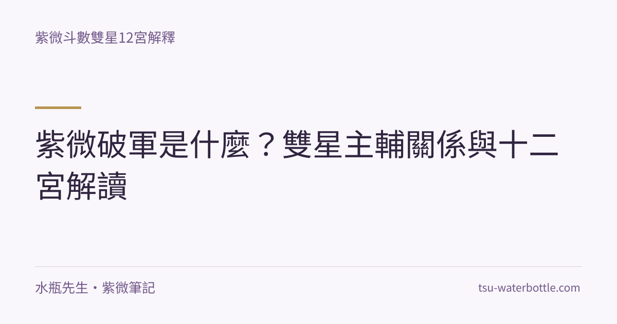 紫微破軍是什麼？雙星主輔關係與十二宮解讀・紫微知識文章