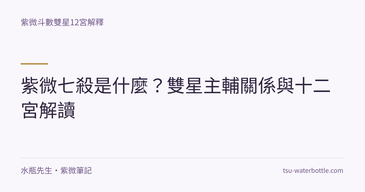 紫微七殺是什麼？雙星主輔關係與十二宮解讀・紫微知識文章